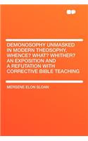 Demonosophy Unmasked in Modern Theosophy. Whence? What? Whither? an Exposition and a Refutation With Corrective Bible Teaching
