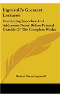 Ingersoll's Greatest Lectures: Containing Speeches And Addresses Never Before Printed Outside Of The Complete Works(English)