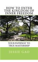 How to enter the kingdom of inner freedom: Your pathway to true mastership