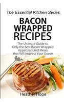 Bacon Wrapped Recipes: The Ultimate Guide to Only the Best Bacon Wrapped Appetizers and Meals That Will Impress Your Guests