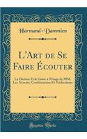 L'Art de Se Faire ï¿½couter: La Diction Et Le Geste ï¿½ l'Usage de MM. Les Avocats, Confï¿½renciers Et Prï¿½dicateurs (Classic Reprint)