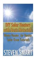 DIY Solar Heaters with Basic Materials: Water Heater, Air Heater, Solar Oven Tutorials: (Solar Power, Power Generation)(English)