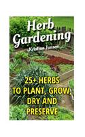 Herb Gardening: 25+ Herbs to Plant, Grow, Dry and Preserve