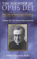 The Founder of Opus Dei, Volume III - The Divine Ways on Earth