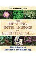 The Healing Intelligence of Essential Oils: The Science of Advanced Aromatherapy