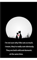 I'm not sure why I like cats so much. I mean, they're really cute obviously. They are both wild and domestic at the same time.: Blank Lined Journal Notebook, 125 Pages, Soft Matte Cover, 6 x 9 In