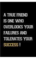 A true friend is one who overlooks your failures and tolerates your success!