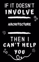 If It Doesn't Involve Architecture Then I Can't Help You: Perfect Architecture Gift - Blank Lined Notebook Journal - 120 Pages 6 x 9 Format - Office Gag Humour and Banter