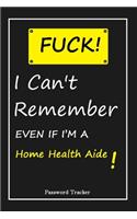 FUCK I Can't Remember EVEN IF I'M A Home Health Aide: An Organizer for All Your Passwords and Shity Shit with Unique Touch - Password Tracker - 120 Pages(6''x9'') -Gift for Woman, Gift from Husband, Gif