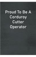 Proud To Be A Corduroy Cutter Operator: Lined Notebook For Men, Women And Co Workers