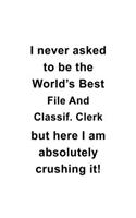 I Never Asked To Be The World's Best File And Classif. Clerk But Here I Am Absolutely Crushing It: Awesome File And Classif. Clerk Notebook, File And Classification Assistant Journal Gift, Diary, Doodle Gift or Notebook