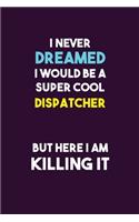 I Never Dreamed I would Be A Super Cool Dispatcher But Here I Am Killing It