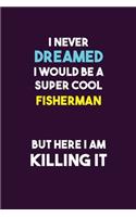 I Never Dreamed I would Be A Super Cool Fisherman But Here I Am Killing It