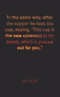 Luke 22: 20 Notebook: In the same way, after the supper he took the cup, saying, "This cup is the new covenant in my blood, which is poured out for you." Luk