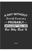 A Day Without Break Dancing Probably Wouldn't Kill Me But Why Risk It Notebook