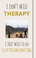 I Don't Need Therapy - I Just Need To Go Clay Pigeon Shooting!