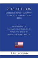 Amendment of the Temporary Liquidity Guarantee Program to Extend the Debt Guarantee Program, etc. (US Federal Deposit Insurance Corporation Regulation) (FDIC) (2018 Edition)
