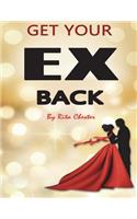 Get Your Ex Back: Fast Steps of How to Get Your Ex Back Into Your Relationship