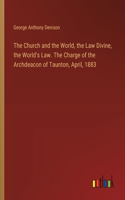 Church and the World, the Law Divine, the World's Law. The Charge of the Archdeacon of Taunton, April, 1883