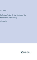 By England's Aid; Or, the Freeing of the Netherlands (1585-1604)