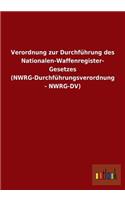 Verordnung zur Durchführung des Nationalen-Waffenregister- Gesetzes (NWRG-Durchführungsverordnung - NWRG-DV)