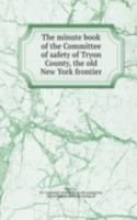 minute book of the Committee of safety of Tryon County, the old New York frontier