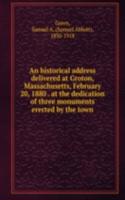 historical address delivered at Groton, Massachusetts, February 20, 1880 at the dedication of three monuments erected by the town