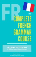 The Complete French Grammar Course: French beginners to advanced - Including 200 exercises, audios and video lessons (The Complete French Course - ... Grammar, Vocabulary, Expressions): (The Complete French Course - Pronunciation, Conjugation, Grammar, Vocabulary, Expressions)