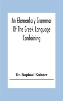 Elementary Grammar Of The Greek Language Containing A Series Of Greek And English Exercises