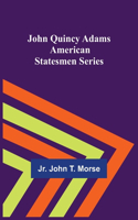 John Quincy Adams; American Statesmen Series