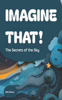Imagine That!: The Secrets of the Sky(4 Imagine That!)