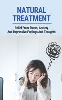 Natural Treatment: Relief From Stress, Anxiety And Depressive Feelings And Thoughts: Increase Awareness And Create Balance For The Mind And Body