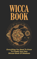 Wicca Book: Everything You Need To Know To Create Your Own Wiccan Book Of Shadows: 21St Century Book Of Shadows