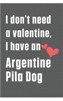 I don't need a valentine, I have an Argentine Pila Dog: For Argentine Pila Dog Fans