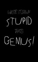 write it down stupid: thats genius