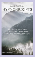 Basic Guide on Hypno-Scripts: The Life Changing Techniques Using Self-Hypnosis And Meditation