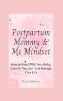 Postpartum Mommy & Me Mindset: How to Bond With Your Baby, Care for Yourself, and Manage Your Life
