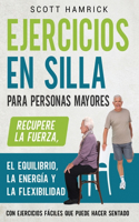 Ejercicios en silla para personas mayores: Recupere la fuerza, el equilibrio, la energía y la flexibilidad con ejercicios fáciles que puede hacer sentado