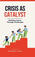 Crisis as Catalyst - Building Teams Through Challenges