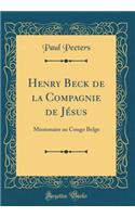 Henry Beck de la Compagnie de JÃ©sus: Missionaire Au Congo Belge (Classic Reprint)