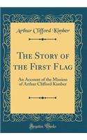 The Story of the First Flag: An Account of the Mission of Arthur Clifford Kimber (Classic Reprint)
