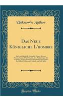 Das Neue Königliche l'Hombre: Auch Wie Quadrille, Cinquille, Piquet, Reversy, Trisott, Taroc, Whist, Boston, Etc. Nach Jetziger Art Zu Spielen, Wobey Nebst Noch Andern Kartenspie
