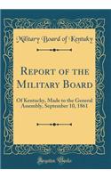 Report of the Military Board: Of Kentucky, Made to the General Assembly, September 10, 1861 (Classic Reprint)