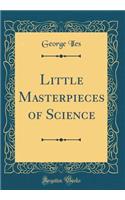 Little Masterpieces of Science (Classic Reprint)