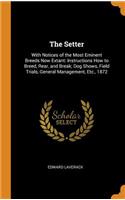 Setter: With Notices of the Most Eminent Breeds Now Extant: Instructions How to Breed, Rear, and Break; Dog Shows, Field Trials, General Management, Etc., 1