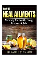 How to Heal Ailments Naturally for Health, Energy, Disease, & Pain