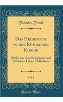 Das Heidentum in der Römischen Kirche, Vol. 1: Bilder aus dem Religiösen und Sittlichen Leben Süditaliens (Classic Reprint)