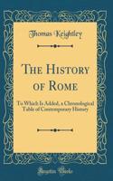 The History of Rome: To Which Is Added, a Chronological Table of Contemporary History (Classic Reprint)