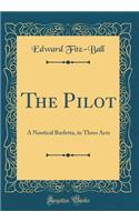 The Pilot: A Nautical Burletta, in Three Acts (Classic Reprint)