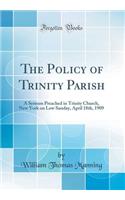 The Policy of Trinity Parish: A Sermon Preached in Trinity Church, New York on Low Sunday, April 18th, 1909 (Classic Reprint)